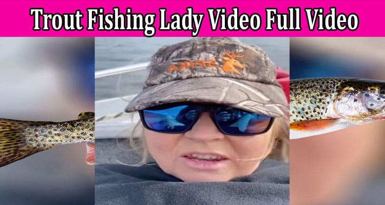 Latest News Trout Fishing Lady Video Full Video